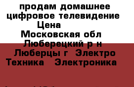 продам домашнее цифровое телевидение › Цена ­ 3 500 - Московская обл., Люберецкий р-н, Люберцы г. Электро-Техника » Электроника   